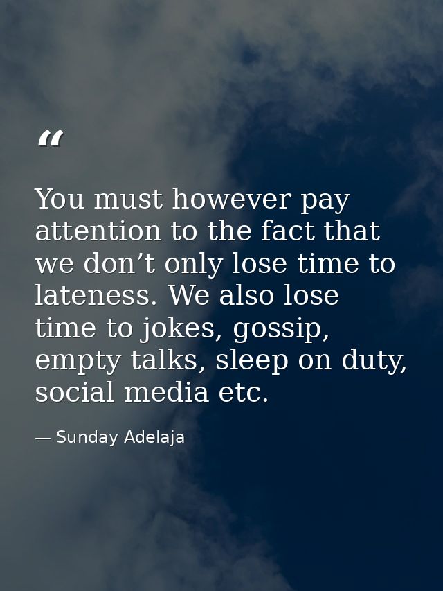 You must however pay attention to the fact that we don’t only lose time to lateness. We also lose time to jokes, gossip, — Sunday Adelaja