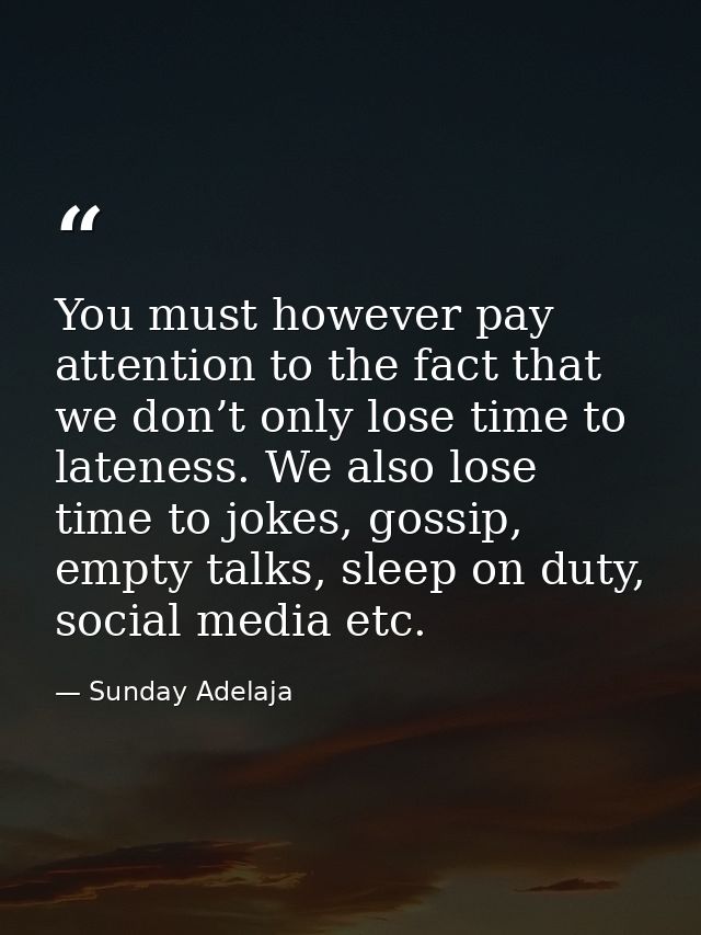 You must however pay attention to the fact that we don’t only lose time to lateness. We also lose time to jokes, gossip, — Sunday Adelaja