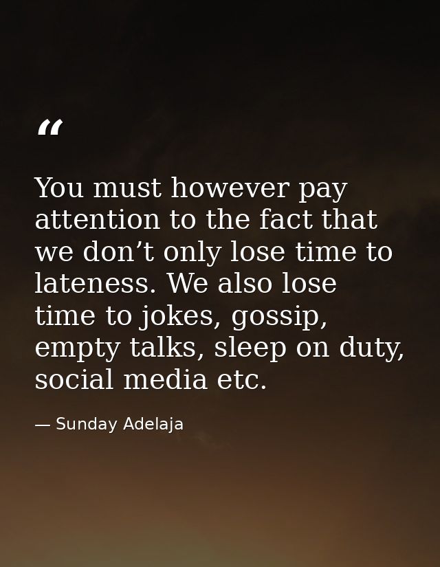 You must however pay attention to the fact that we don’t only lose time to lateness. We also lose time to jokes, gossip, — Sunday Adelaja