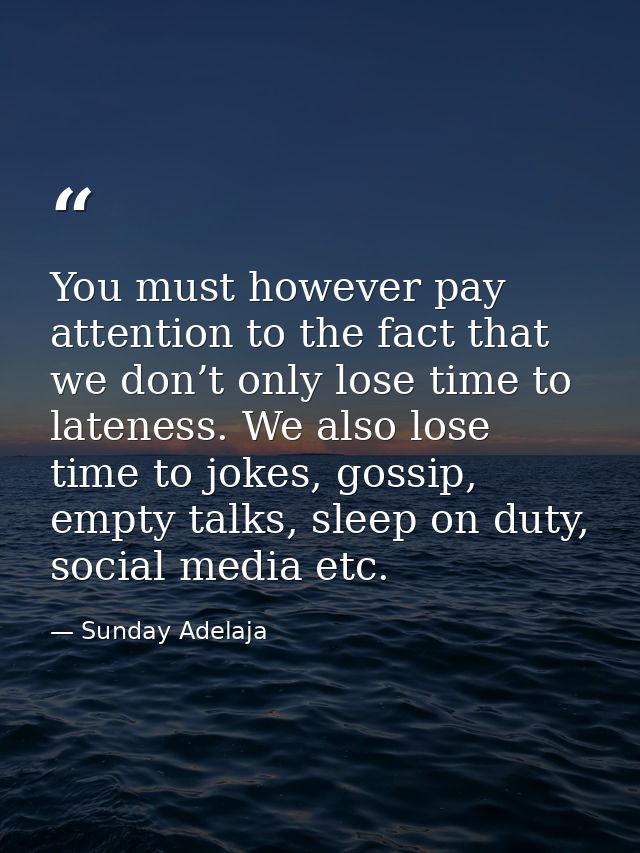 You must however pay attention to the fact that we don’t only lose time to lateness. We also lose time to jokes, gossip, — Sunday Adelaja