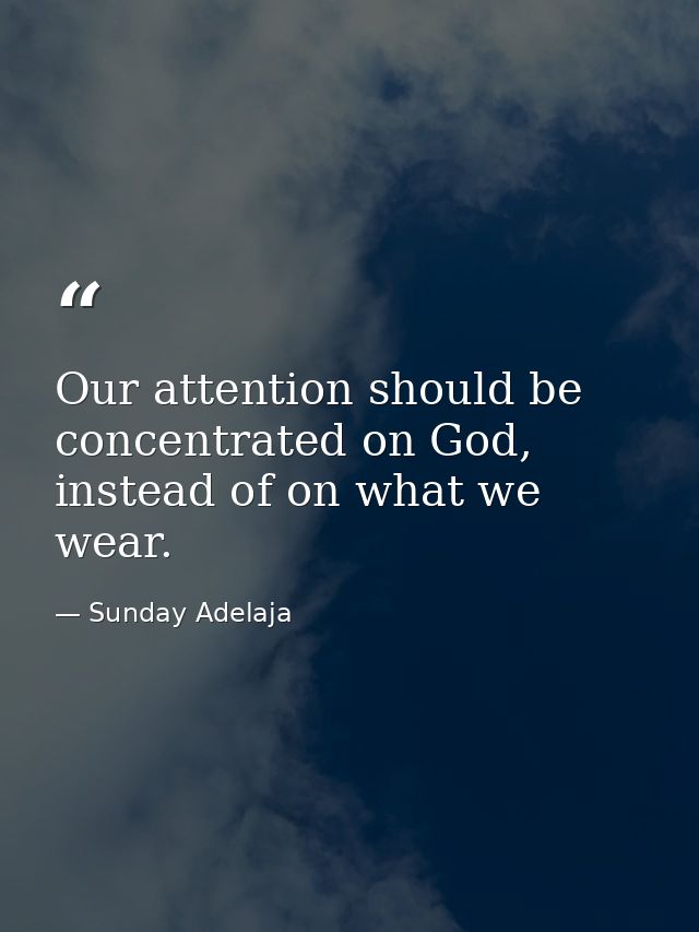 Our attention should be concentrated on God, instead of on what we wear. — Sunday Adelaja