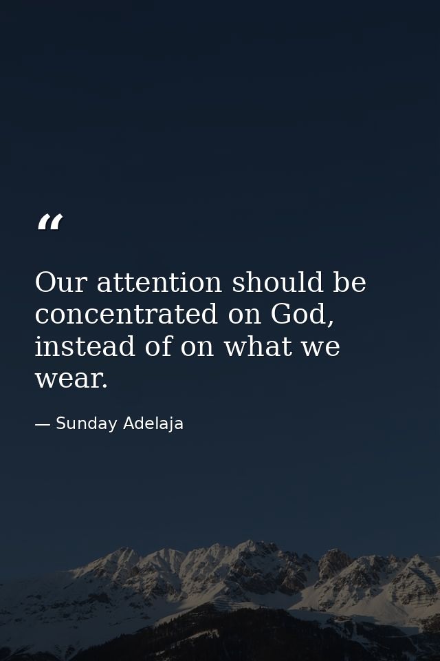 Our attention should be concentrated on God, instead of on what we wear. — Sunday Adelaja