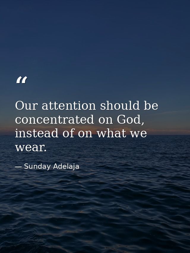 Our attention should be concentrated on God, instead of on what we wear. — Sunday Adelaja