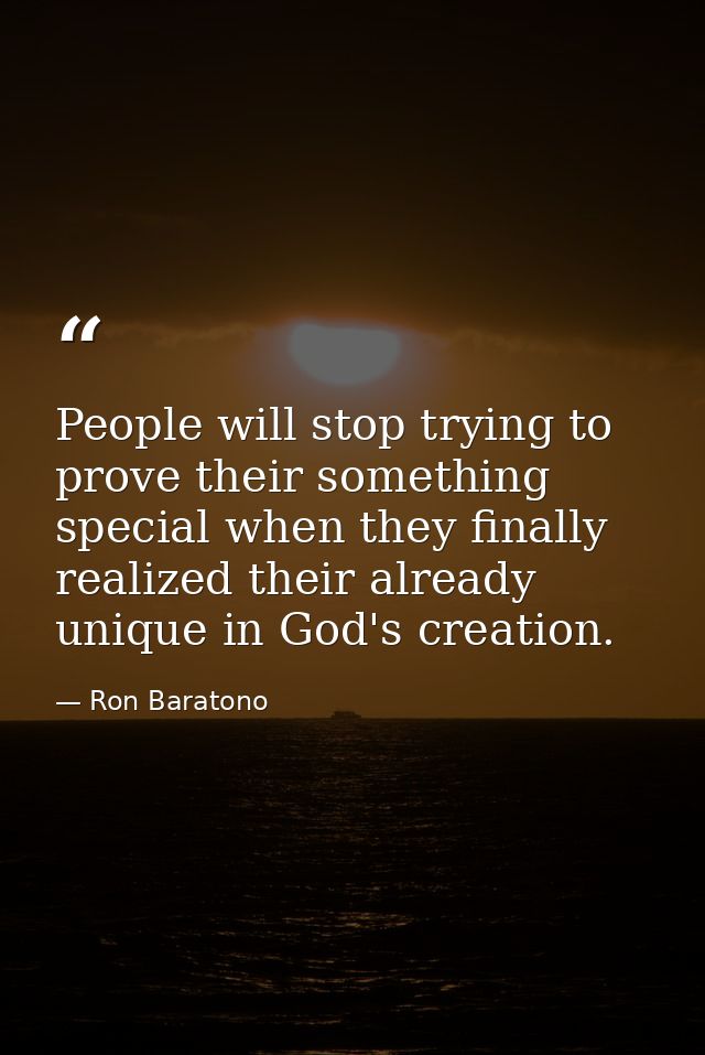 People will stop trying to prove their something special when they finally realized their already unique in God's creati — Ron Baratono