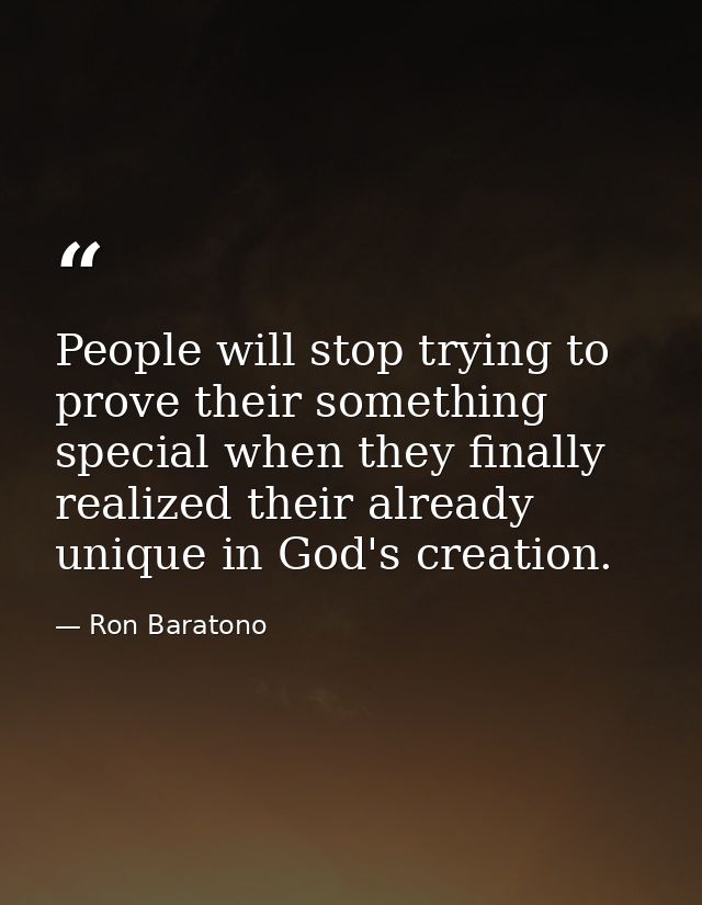 People will stop trying to prove their something special when they finally realized their already unique in God's creati — Ron Baratono