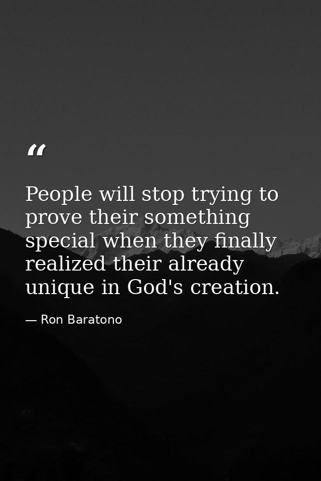 People will stop trying to prove their something special when they finally realized their already unique in God's creati — Ron Baratono