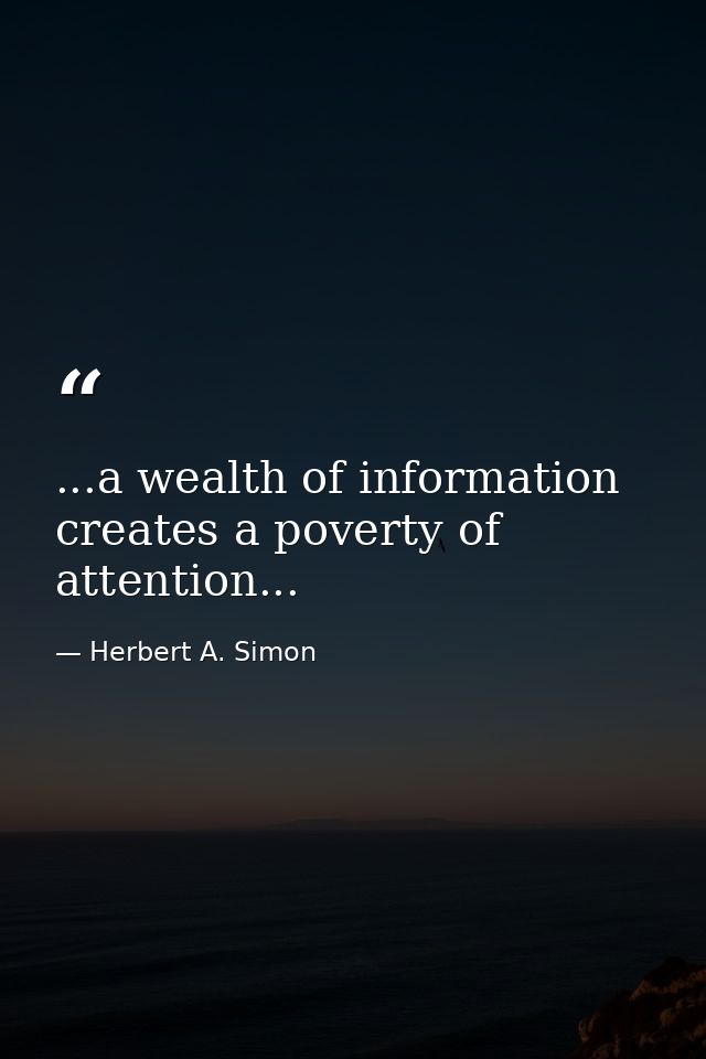 ...a wealth of information creates a poverty of attention... — Herbert A. Simon