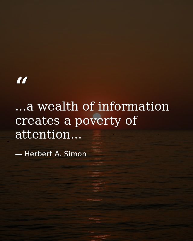 ...a wealth of information creates a poverty of attention... — Herbert A. Simon