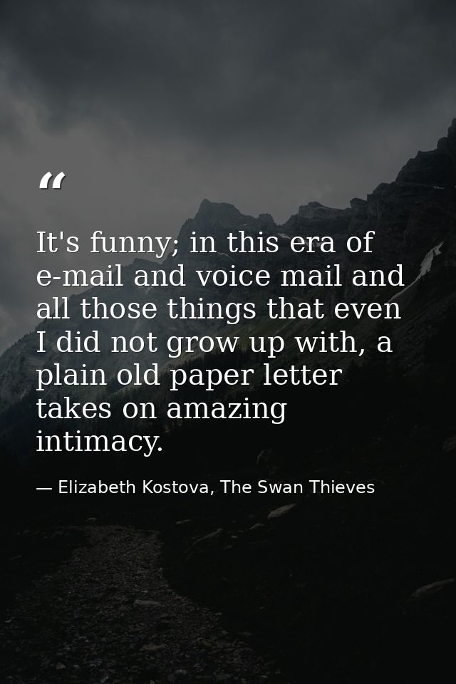 It's funny; in this era of e-mail and voice mail and all those things that even I did not grow up with, a plain old pape — Elizabeth Kostova, The Swan Thieves