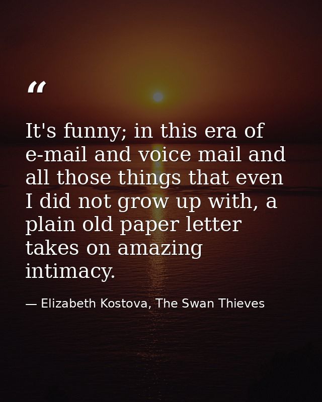 It's funny; in this era of e-mail and voice mail and all those things that even I did not grow up with, a plain old pape — Elizabeth Kostova, The Swan Thieves