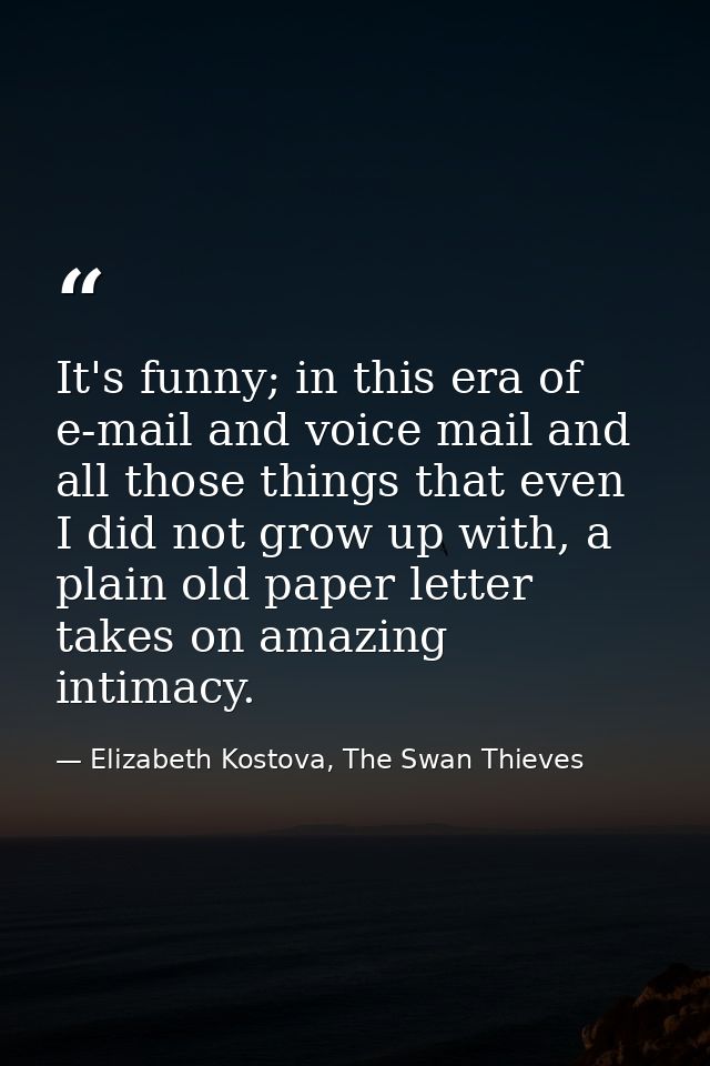 It's funny; in this era of e-mail and voice mail and all those things that even I did not grow up with, a plain old pape — Elizabeth Kostova, The Swan Thieves