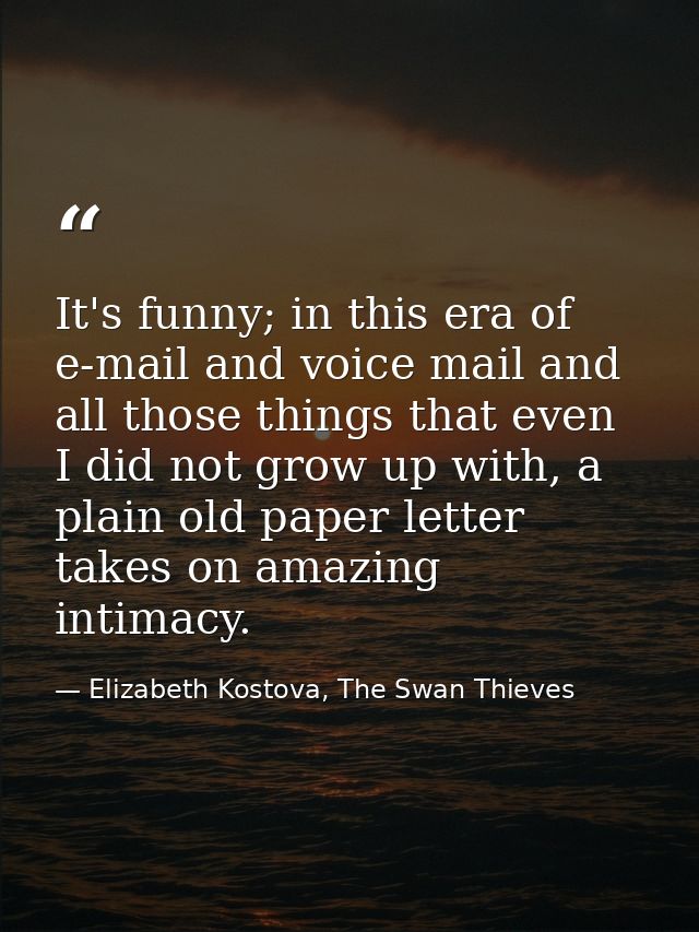It's funny; in this era of e-mail and voice mail and all those things that even I did not grow up with, a plain old pape — Elizabeth Kostova, The Swan Thieves
