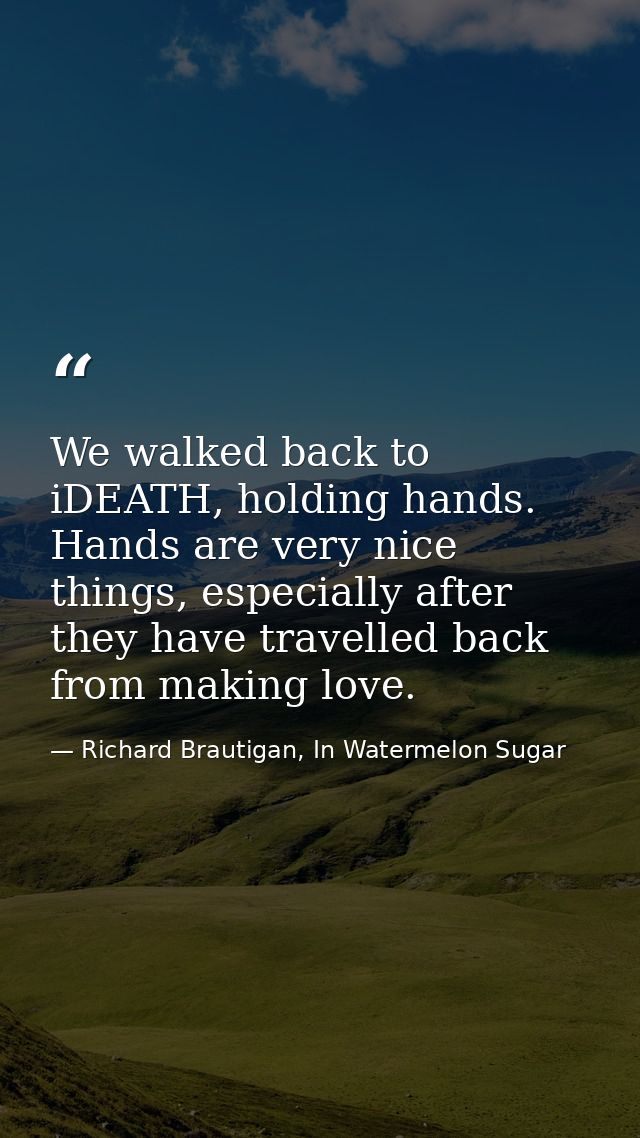 We walked back to iDEATH, holding hands. Hands are very nice things, especially after they have travelled back from maki — Richard Brautigan, In Watermelon Sugar
