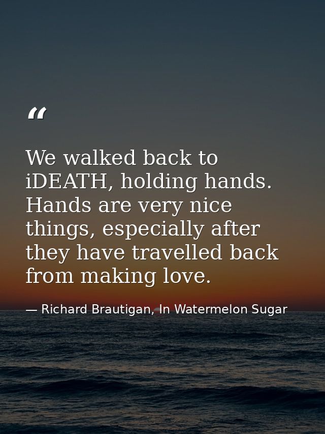We walked back to iDEATH, holding hands. Hands are very nice things, especially after they have travelled back from maki — Richard Brautigan, In Watermelon Sugar