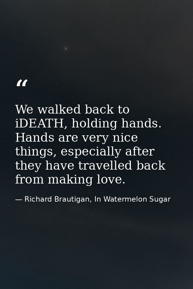 We walked back to iDEATH, holding hands. Hands are very nice things, especially after they have travelled back from maki — Richard Brautigan, In Watermelon Sugar