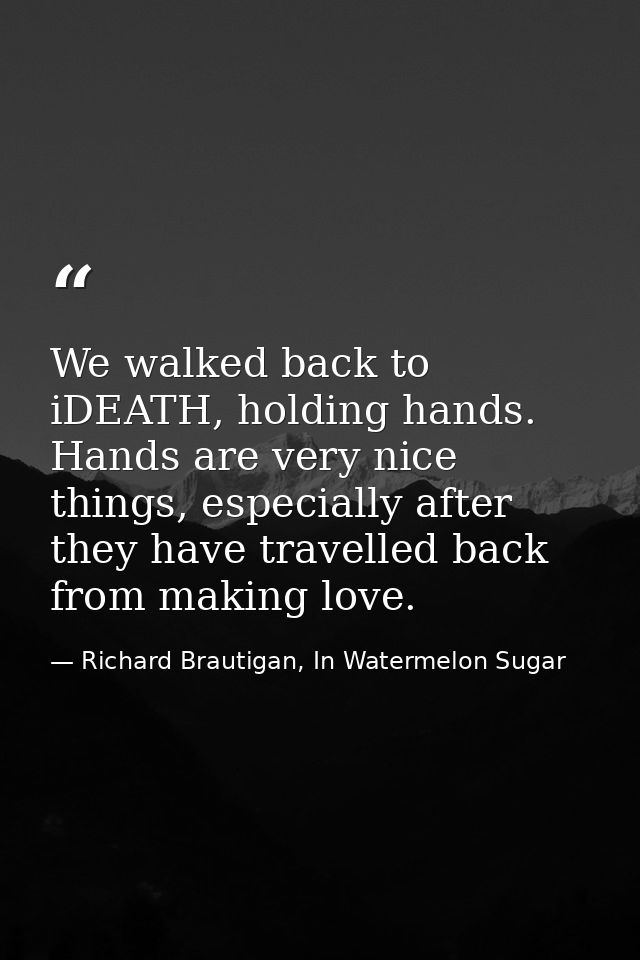 We walked back to iDEATH, holding hands. Hands are very nice things, especially after they have travelled back from maki — Richard Brautigan, In Watermelon Sugar