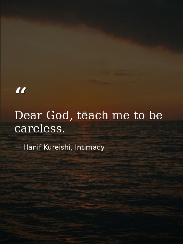Dear God, teach me to be careless. — Hanif Kureishi, Intimacy