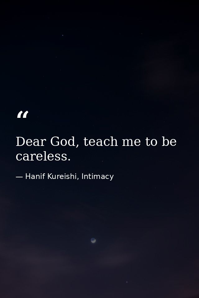 Dear God, teach me to be careless. — Hanif Kureishi, Intimacy