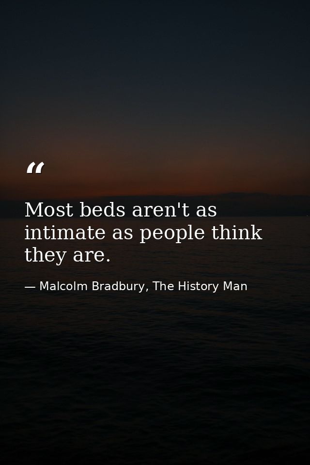 Most beds aren't as intimate as people think they are. — Malcolm Bradbury, The History Man