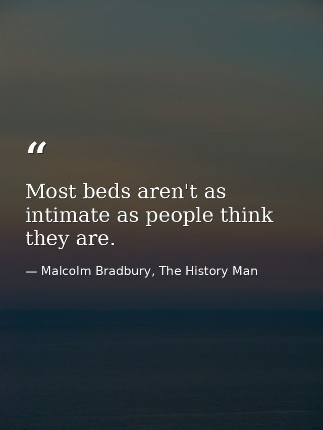 Most beds aren't as intimate as people think they are. — Malcolm Bradbury, The History Man