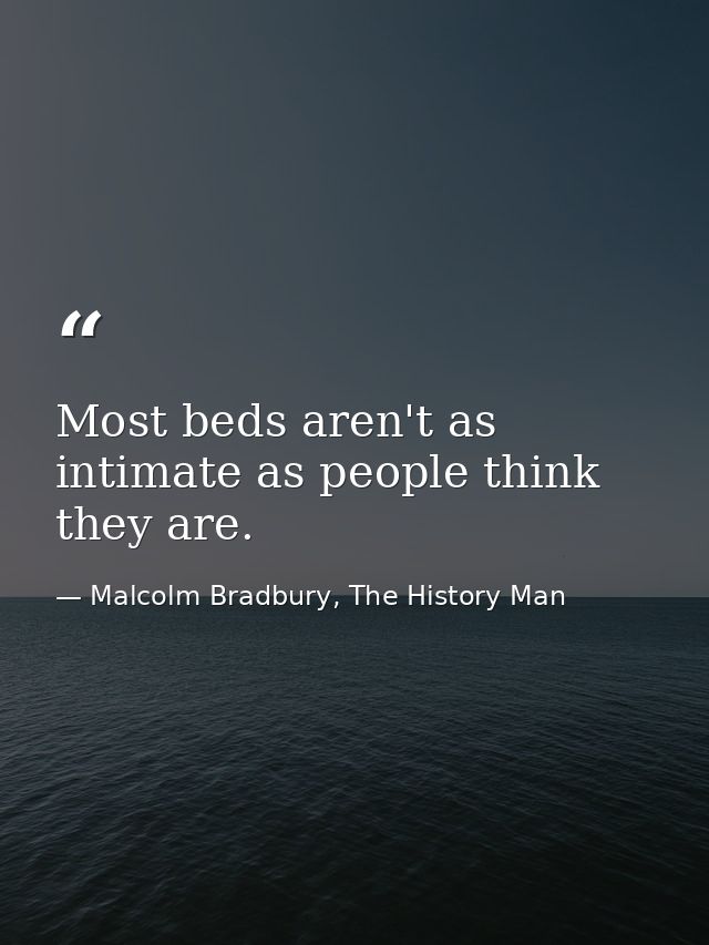 Most beds aren't as intimate as people think they are. — Malcolm Bradbury, The History Man