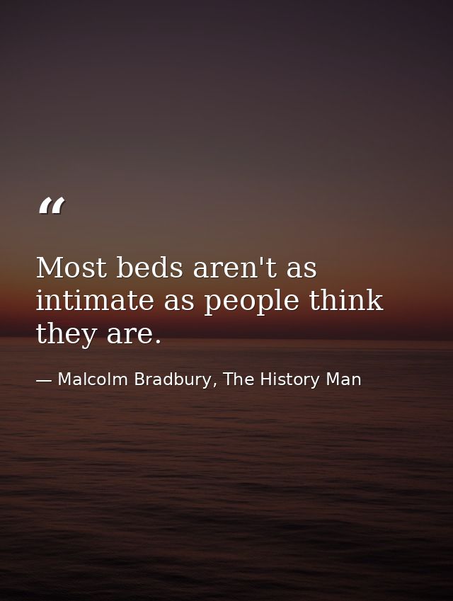 Most beds aren't as intimate as people think they are. — Malcolm Bradbury, The History Man