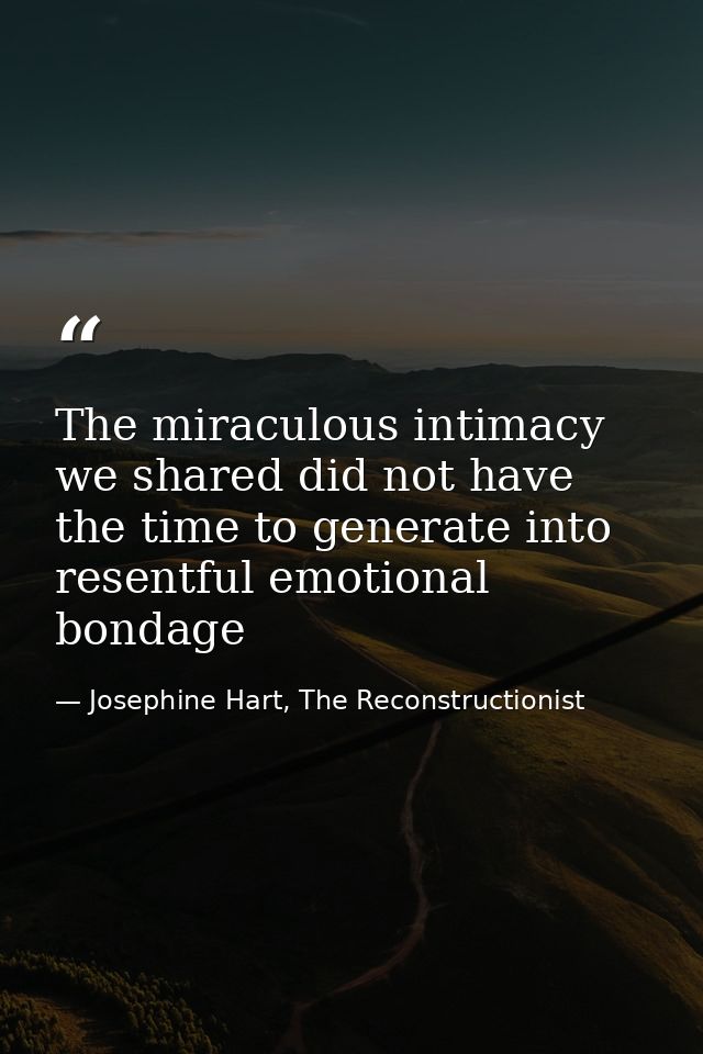 The miraculous intimacy we shared did not have the time to generate into resentful emotional bondage — Josephine Hart, The Reconstructionist