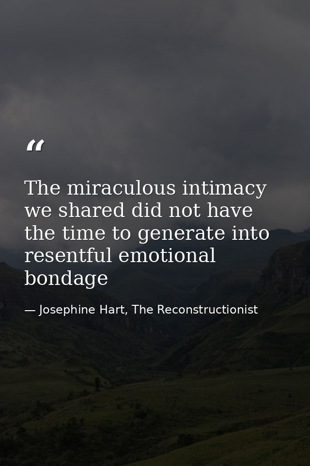 The miraculous intimacy we shared did not have the time to generate into resentful emotional bondage — Josephine Hart, The Reconstructionist