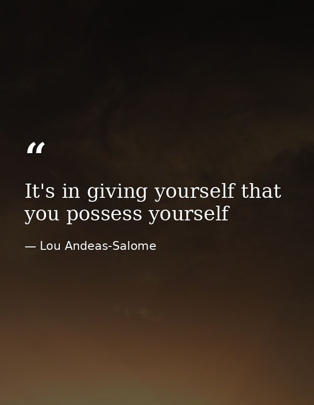 It's in giving yourself that you possess yourself — Lou Andeas-Salome