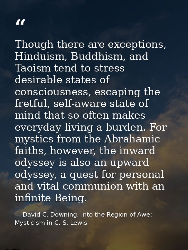 Though there are exceptions, Hinduism, Buddhism, and Taoism tend to stress desirable states of consciousness, escaping t — David C. Downing, Into the Region of Awe: Mysticism in C. S. Lewis