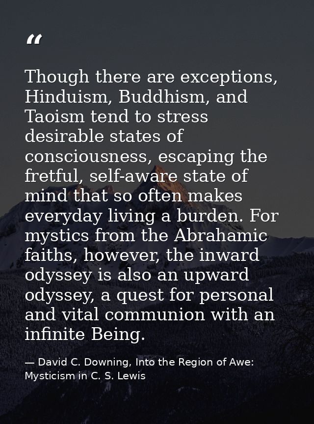 Though there are exceptions, Hinduism, Buddhism, and Taoism tend to stress desirable states of consciousness, escaping t — David C. Downing, Into the Region of Awe: Mysticism in C. S. Lewis