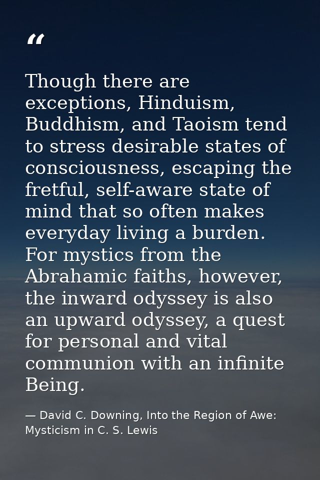 Though there are exceptions, Hinduism, Buddhism, and Taoism tend to stress desirable states of consciousness, escaping t — David C. Downing, Into the Region of Awe: Mysticism in C. S. Lewis