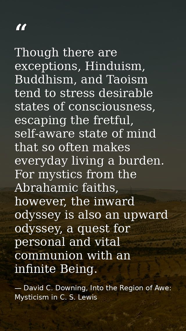 Though there are exceptions, Hinduism, Buddhism, and Taoism tend to stress desirable states of consciousness, escaping t — David C. Downing, Into the Region of Awe: Mysticism in C. S. Lewis