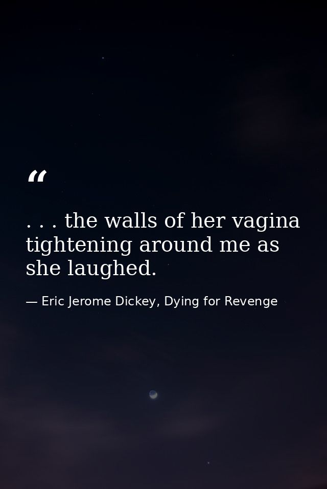 . . . the walls of her vagina tightening around me as she laughed. — Eric Jerome Dickey, Dying for Revenge