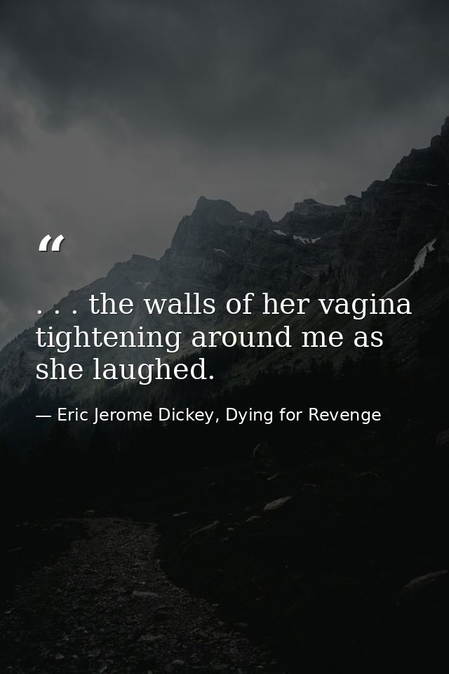 . . . the walls of her vagina tightening around me as she laughed. — Eric Jerome Dickey, Dying for Revenge
