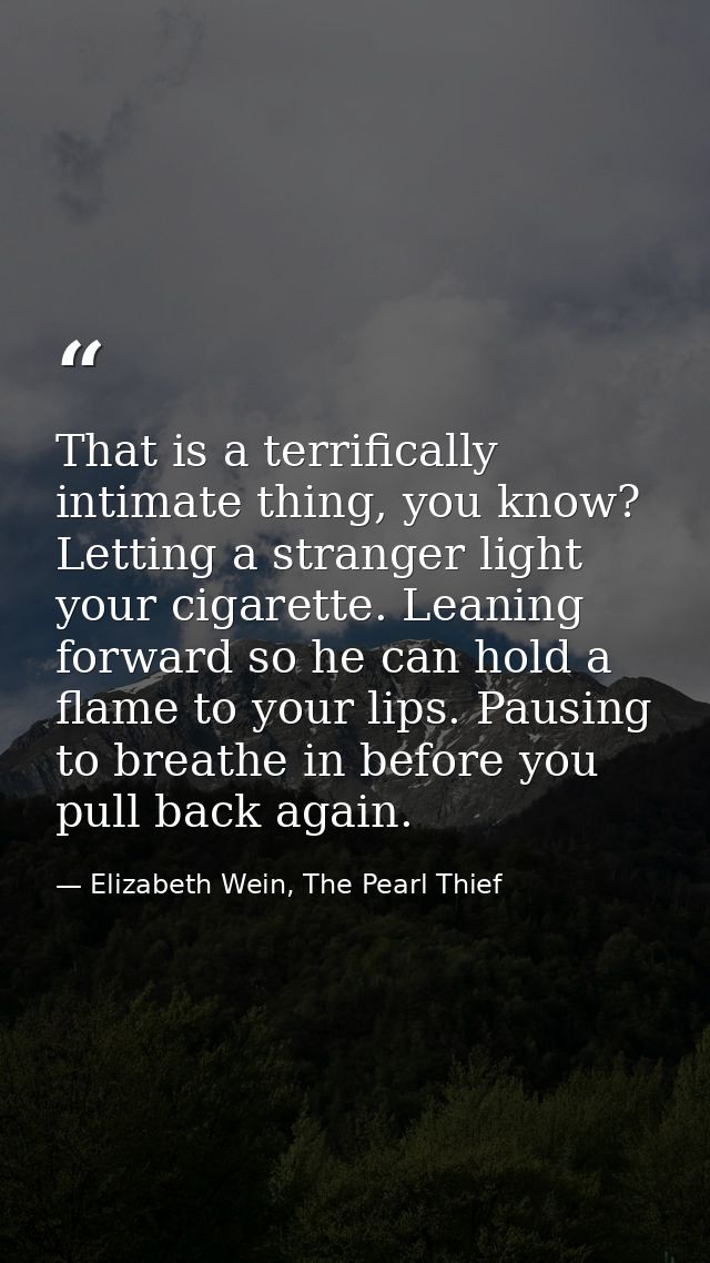 That is a terrifically intimate thing, you know? Letting a stranger light your cigarette. Leaning forward so he can hold — Elizabeth Wein, The Pearl Thief