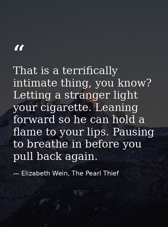 That is a terrifically intimate thing, you know? Letting a stranger light your cigarette. Leaning forward so he can hold — Elizabeth Wein, The Pearl Thief