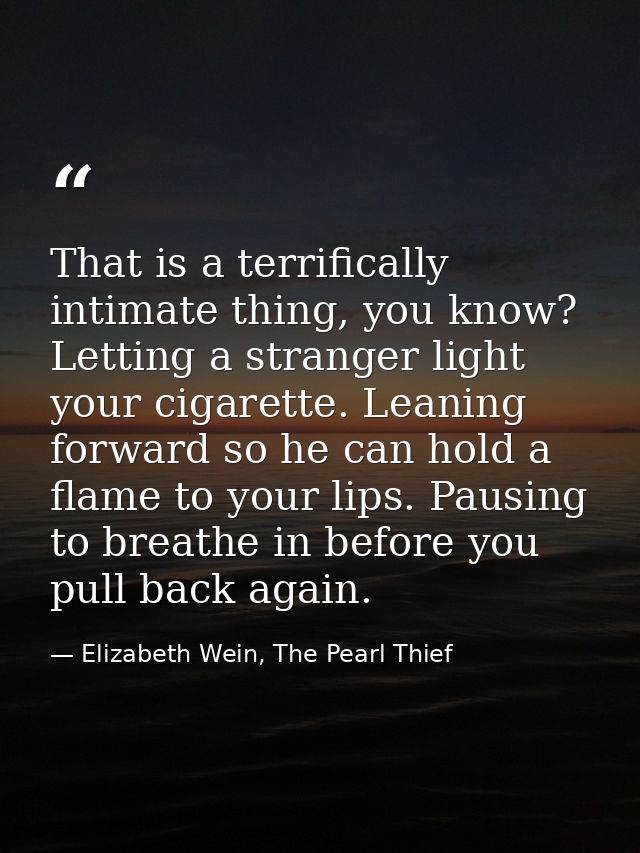 That is a terrifically intimate thing, you know? Letting a stranger light your cigarette. Leaning forward so he can hold — Elizabeth Wein, The Pearl Thief