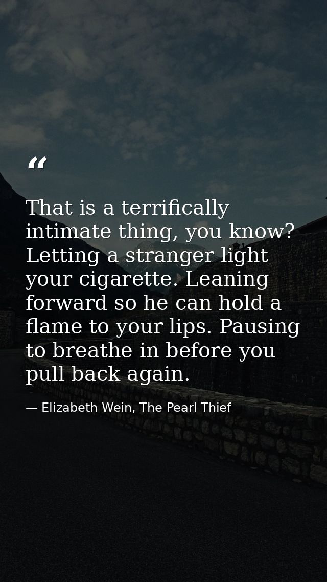 That is a terrifically intimate thing, you know? Letting a stranger light your cigarette. Leaning forward so he can hold — Elizabeth Wein, The Pearl Thief