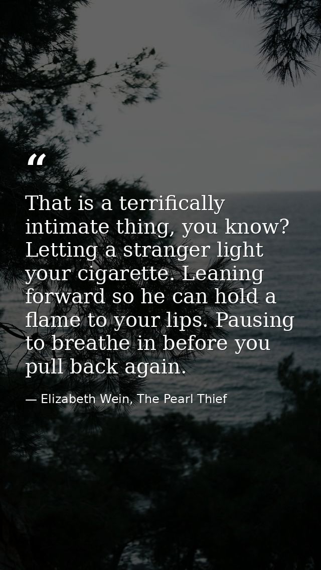 That is a terrifically intimate thing, you know? Letting a stranger light your cigarette. Leaning forward so he can hold — Elizabeth Wein, The Pearl Thief