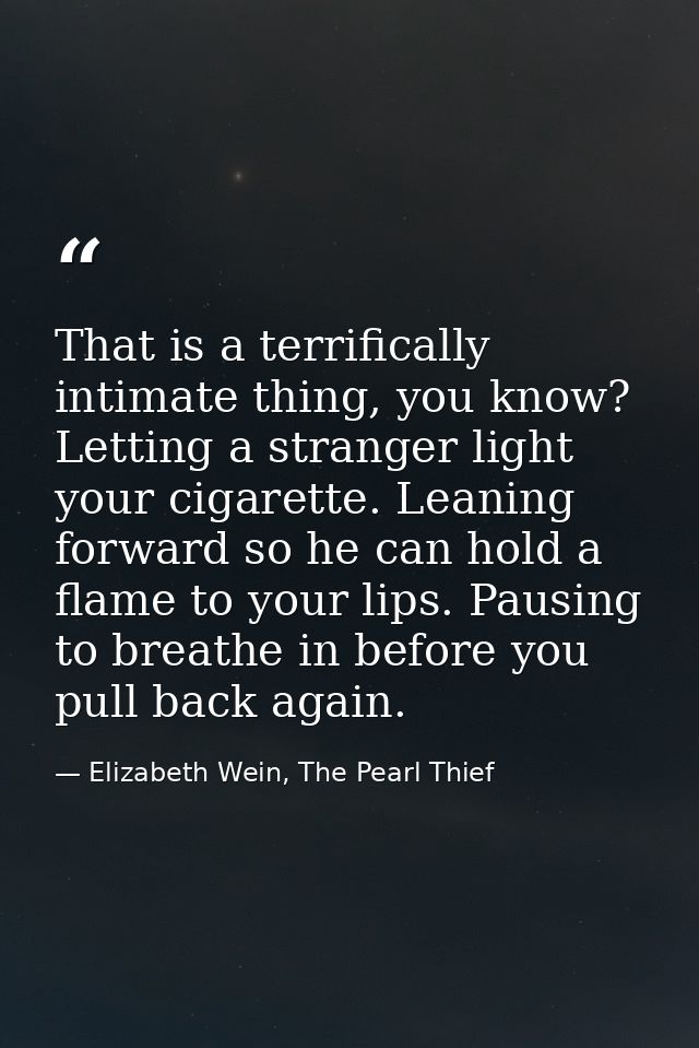 That is a terrifically intimate thing, you know? Letting a stranger light your cigarette. Leaning forward so he can hold — Elizabeth Wein, The Pearl Thief