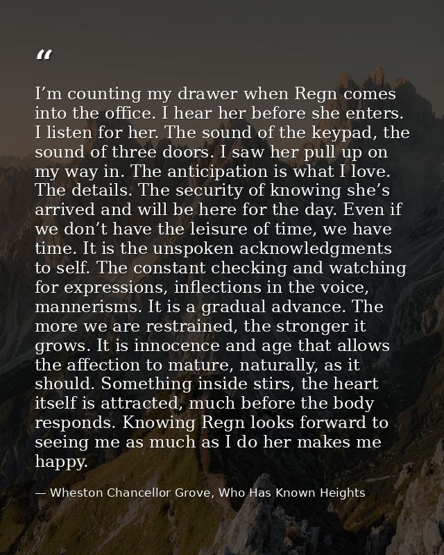 I’m counting my drawer when Regn comes into the office. I hear her before she enters. I listen for her. The sound of the — Wheston Chancellor Grove, Who Has Known Heights