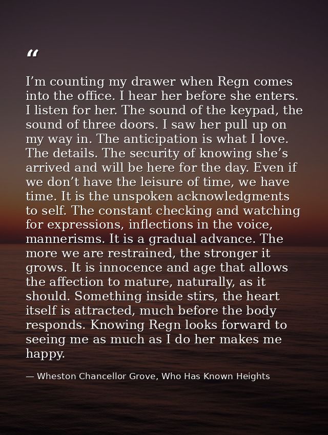 I’m counting my drawer when Regn comes into the office. I hear her before she enters. I listen for her. The sound of the — Wheston Chancellor Grove, Who Has Known Heights