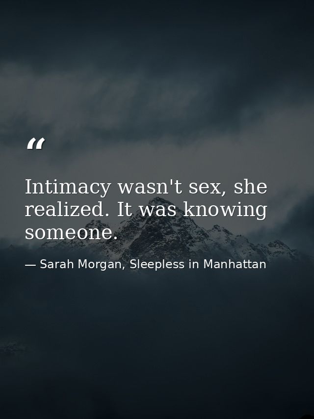 Intimacy wasn't sex, she realized. It was knowing someone. — Sarah Morgan, Sleepless in Manhattan
