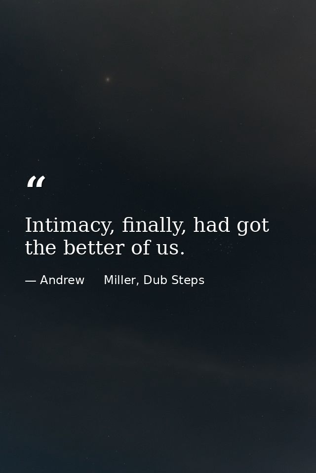 Intimacy, finally, had got the better of us. — Andrew     Miller, Dub Steps