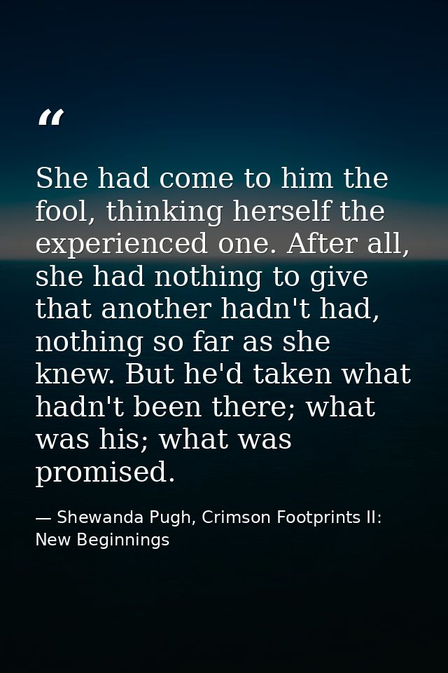 She had come to him the fool, thinking herself the experienced one. After all, she had nothing to give that another hadn — Shewanda Pugh, Crimson Footprints II: New Beginnings