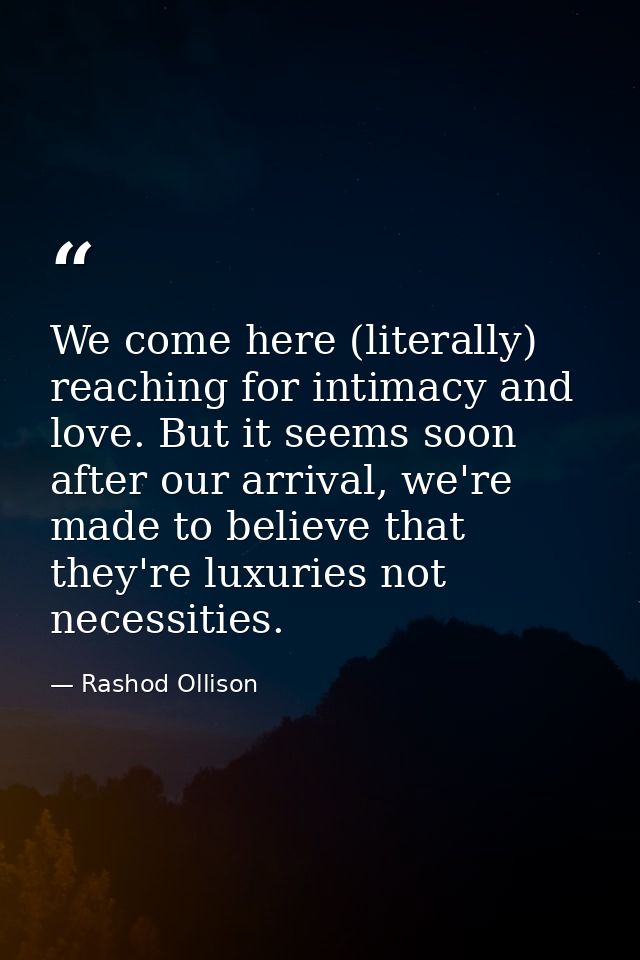 We come here (literally) reaching for intimacy and love. But it seems soon after our arrival, we're made to believe that — Rashod Ollison