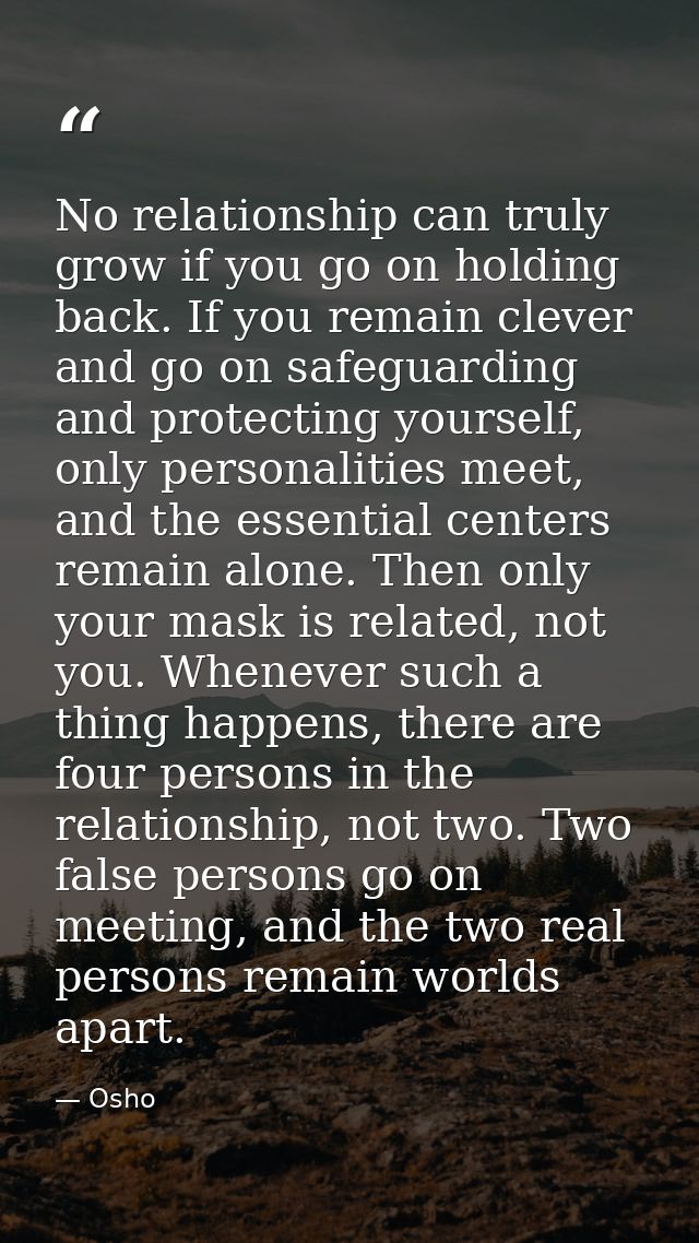 No relationship can truly grow if you go on holding back. If you remain clever and go on safeguarding and protecting you — Osho