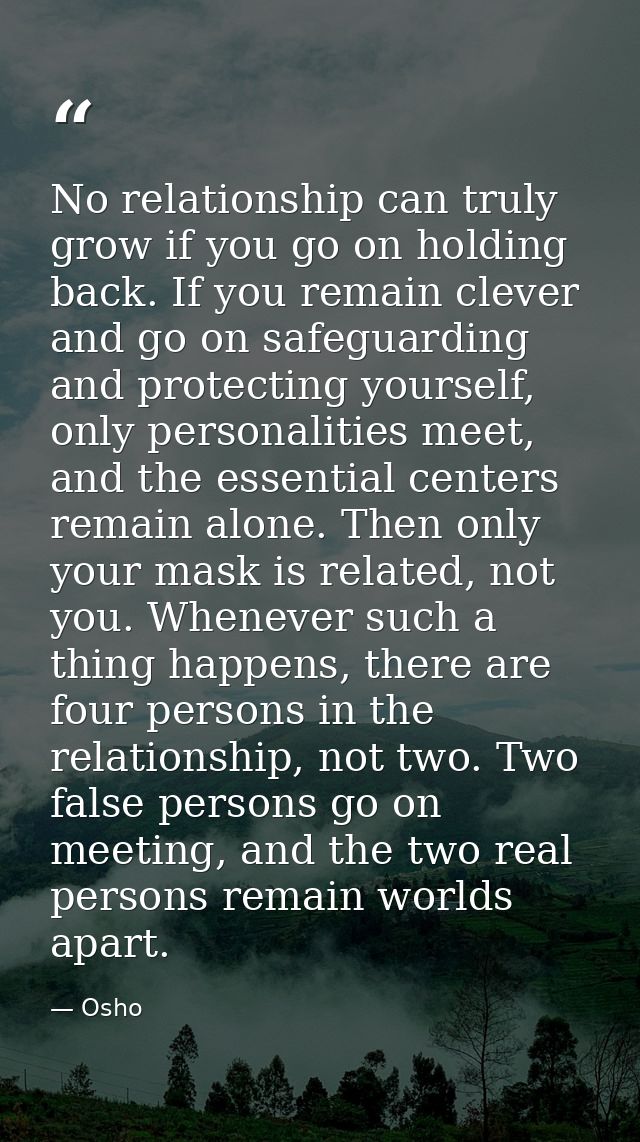 No relationship can truly grow if you go on holding back. If you remain clever and go on safeguarding and protecting you — Osho