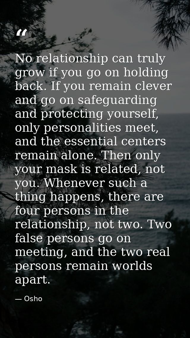 No relationship can truly grow if you go on holding back. If you remain clever and go on safeguarding and protecting you — Osho